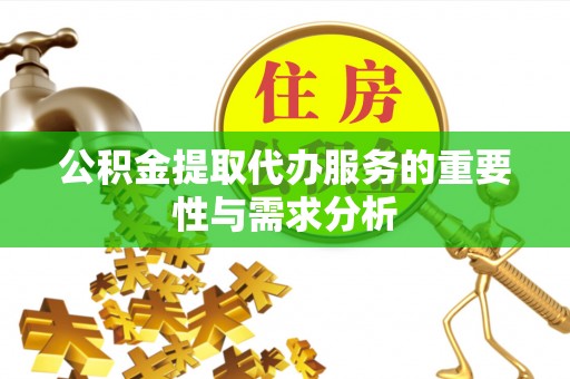 乐东公积金提取代办服务的重要性与需求分析