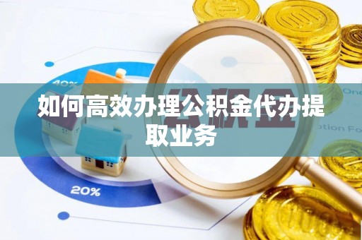 乐东如何高效办理公积金代办提取业务