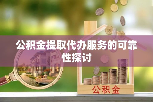 乐东公积金提取代办服务的可靠性探讨