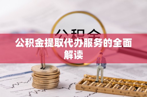 乐东公积金提取代办服务的全面解读
