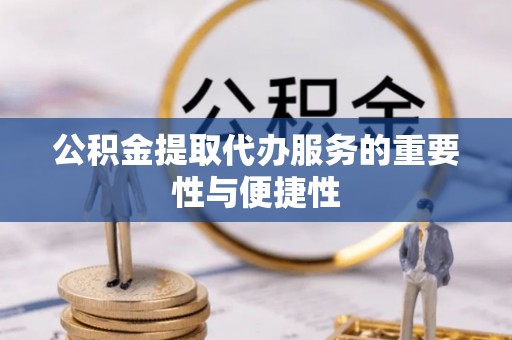 乐东公积金提取代办服务的重要性与便捷性