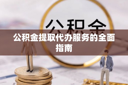 乐东公积金提取代办服务的全面指南