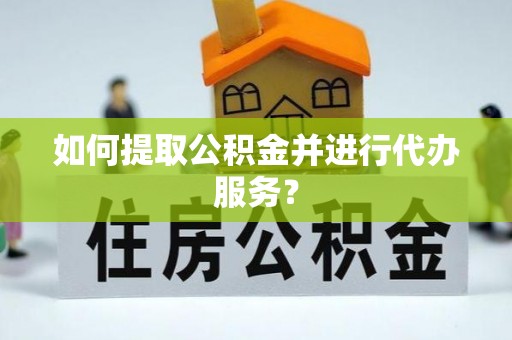 乐东如何提取公积金并进行代办服务？