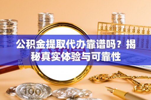 乐东公积金提取代办靠谱吗？揭秘真实体验与可靠性