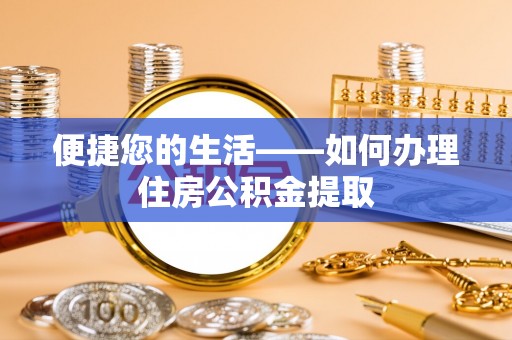 乐东便捷您的生活——如何办理住房公积金提取