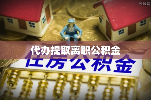 乐东代办提取离职公积金