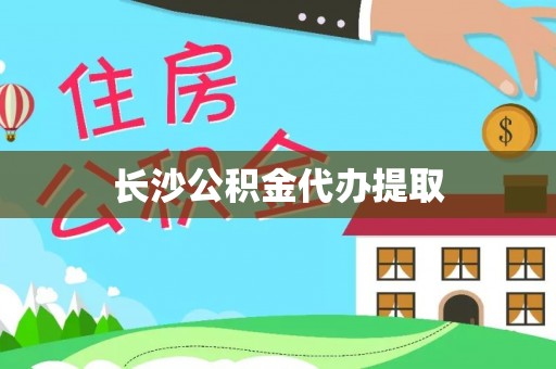 乐东长沙公积金代办提取
