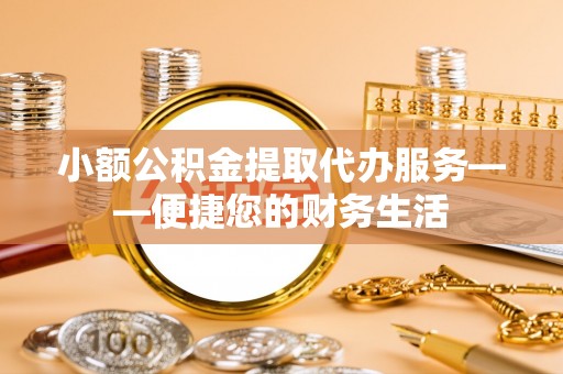乐东小额公积金提取代办服务——便捷您的财务生活